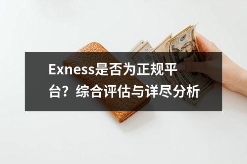 Exness是否为正规平台？综合评估与详尽分析