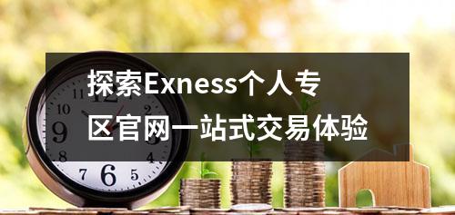 探索Exness个人专区官网一站式交易体验
